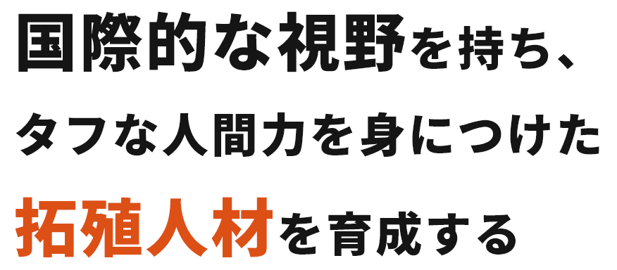 国際的な視野を持ち、タフな人間力を身につけた拓殖人材を育成する